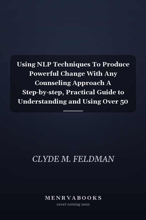 Using NLP Techniques To Produce Powerful Change With Any Counseling Approach A Step-by-step, Practical Guide to Understanding and Using Over 50 Neuro-Linguistic Programming Techniques to Produce Individual and Relationship Change