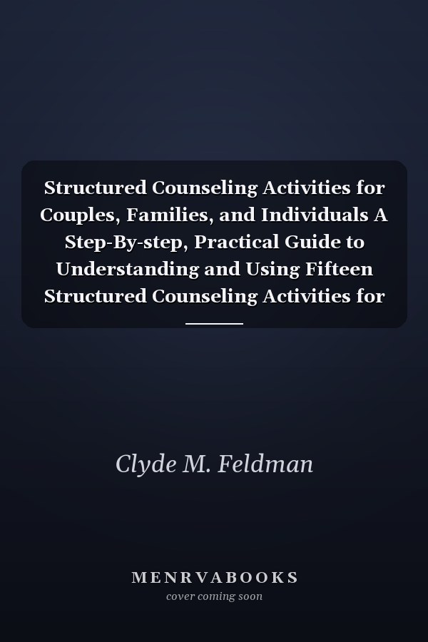 Structured Counseling Activities for Couples, Families, and Individuals A Step-By-step, Practical Guide to Understanding and Using Fifteen Structured Counseling Activities for Couples, Families, and Individuals
