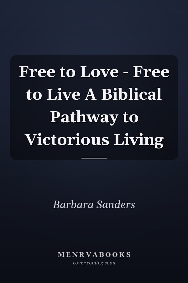 Free to Love - Free to Live A Biblical Pathway to Victorious Living