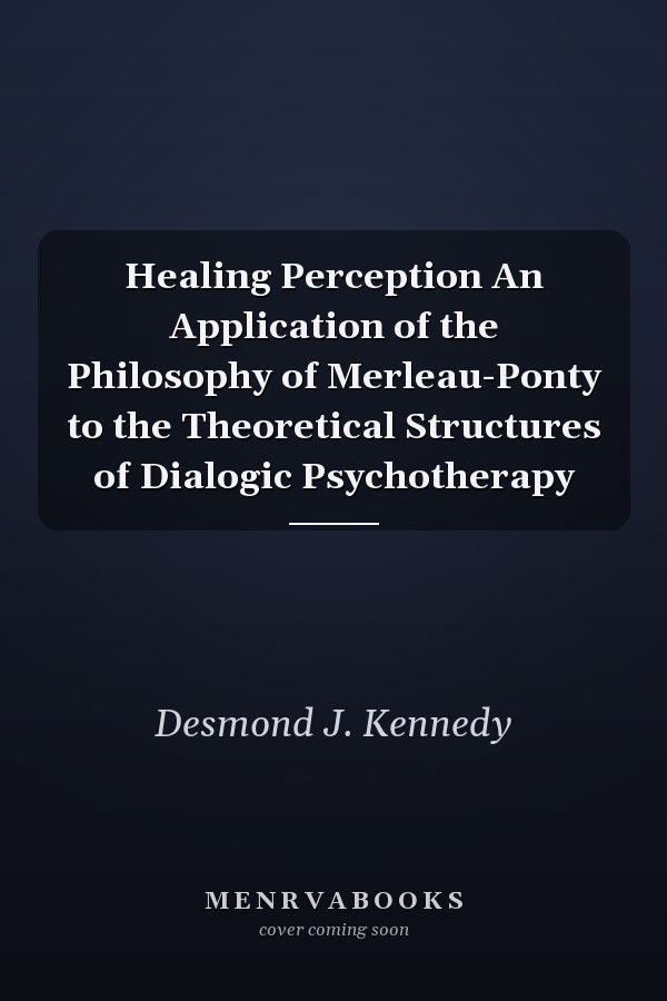 Healing Perception An Application of the Philosophy of Merleau-Ponty to the Theoretical Structures of Dialogic Psychotherapy