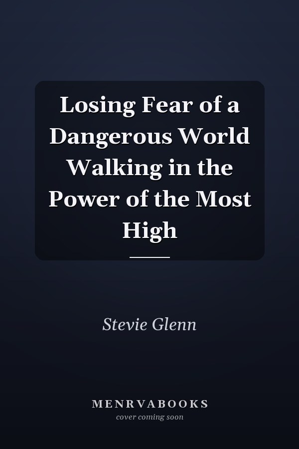 Losing Fear of a Dangerous World Walking in the Power of the Most High
