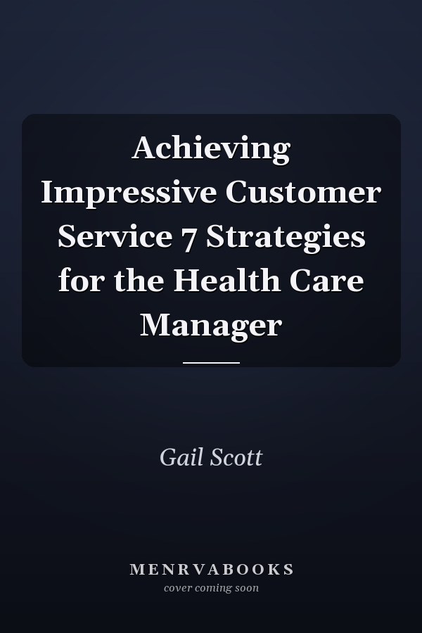 Achieving Impressive Customer Service 7 Strategies for the Health Care Manager
