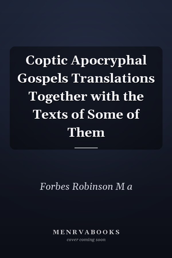 Coptic Apocryphal Gospels Translations Together with the Texts of Some of Them