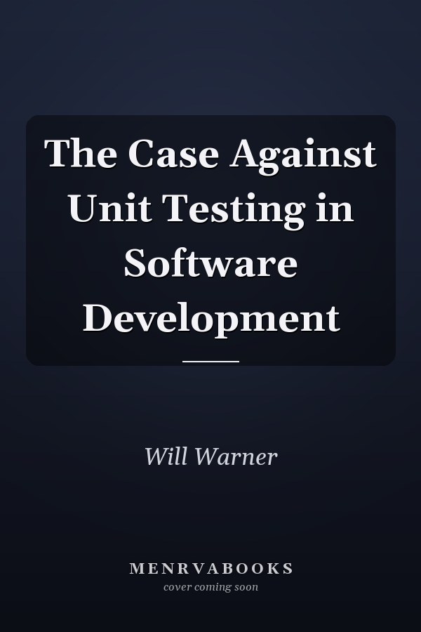 The Case Against Unit Testing in Software Development