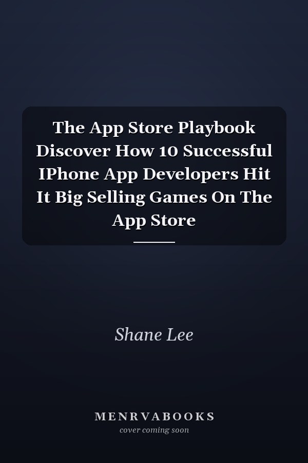 The App Store Playbook Discover How 10 Successful IPhone App Developers Hit It Big Selling Games On The App Store
