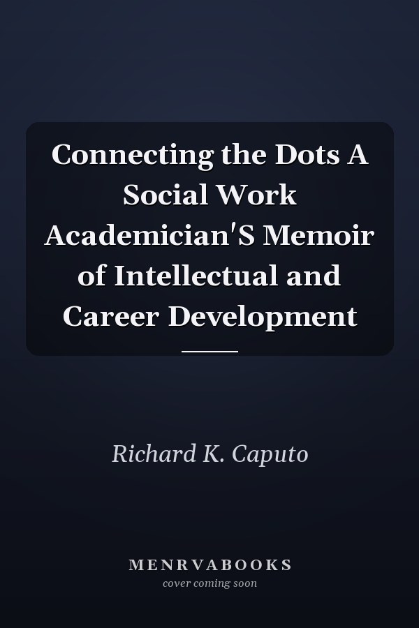 Connecting the Dots A Social Work Academician'S Memoir of Intellectual and Career Development