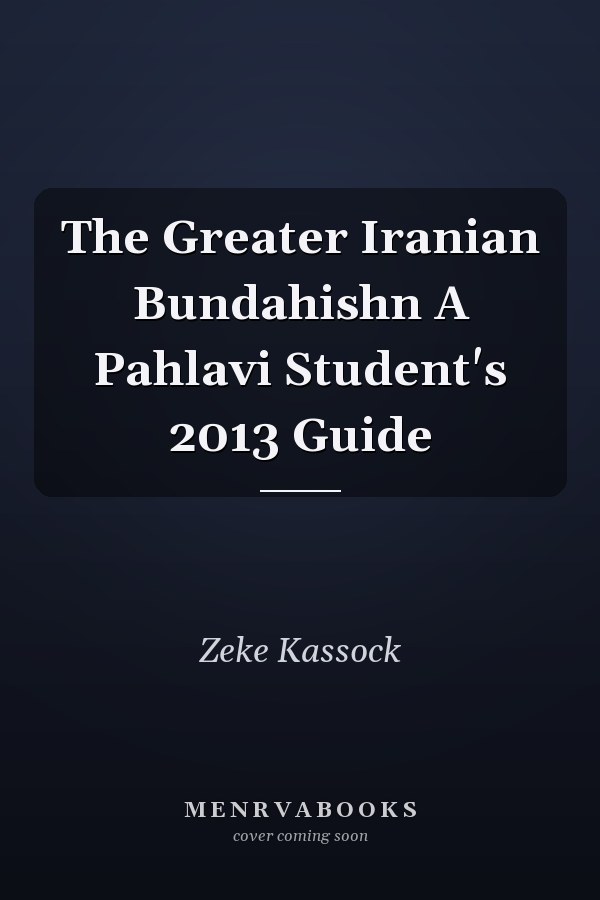 The Greater Iranian Bundahishn A Pahlavi Student's 2013 Guide