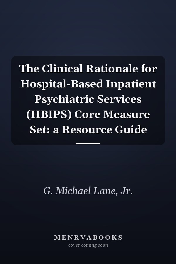 The Clinical Rationale for Hospital-Based Inpatient Psychiatric Services (HBIPS) Core Measure Set: a Resource Guide
