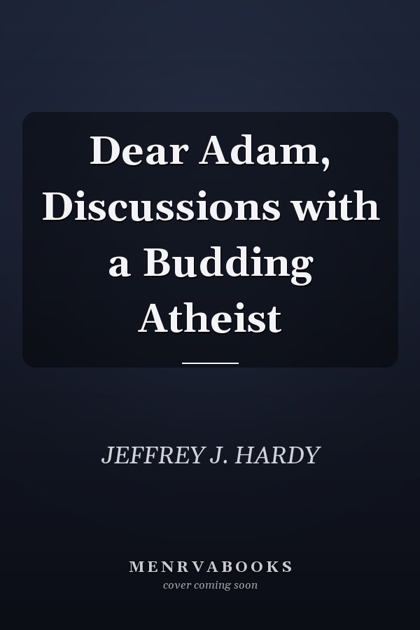 Dear Adam, Discussions with a Budding Atheist