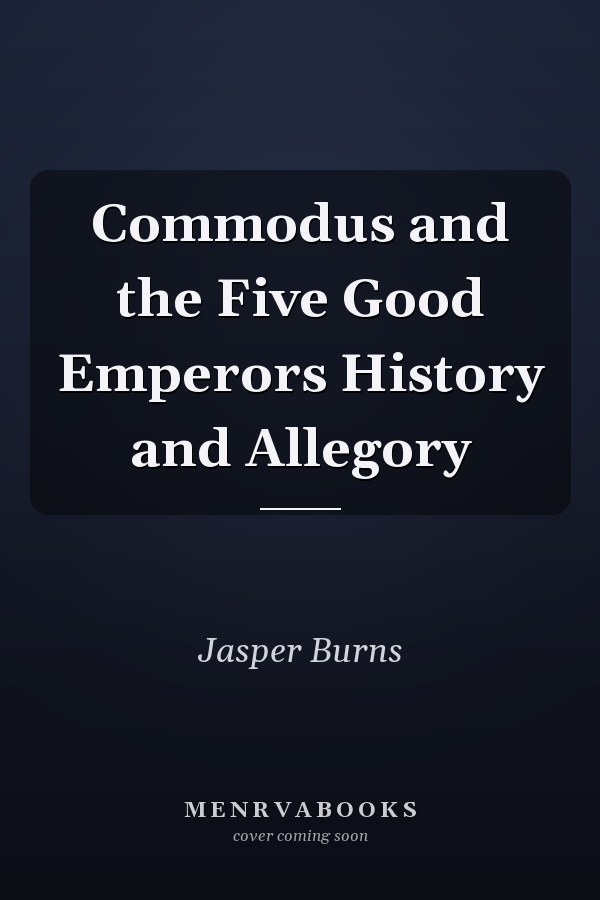 Commodus and the Five Good Emperors History and Allegory