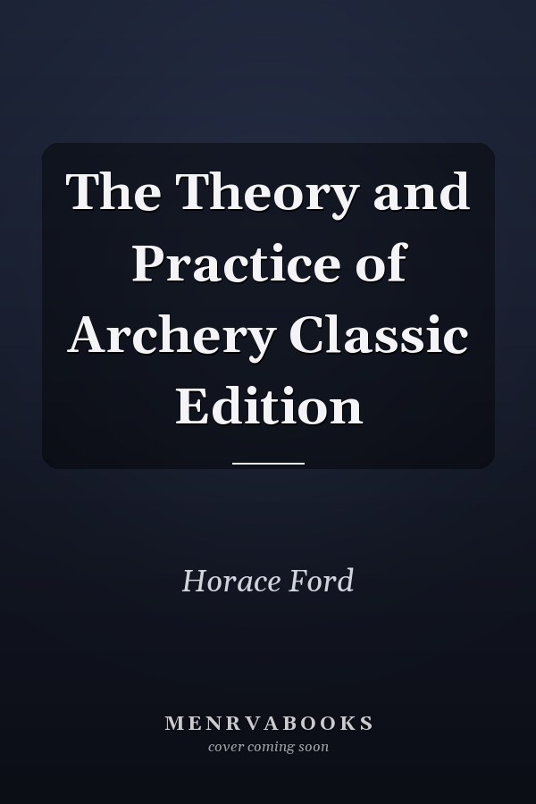The Theory and Practice of Archery Classic Edition