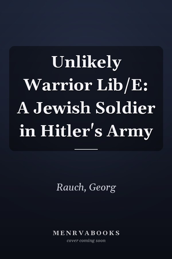 Unlikely Warrior Lib/E: A Jewish Soldier in Hitler's Army