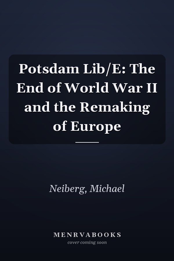 Potsdam Lib/E: The End of World War II and the Remaking of Europe