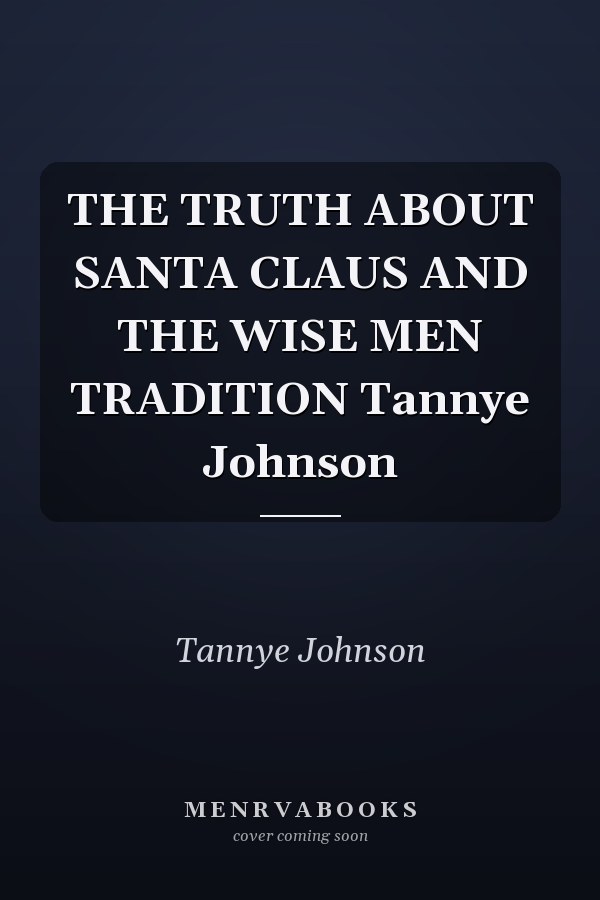 THE TRUTH ABOUT SANTA CLAUS AND THE WISE MEN TRADITION Tannye Johnson
