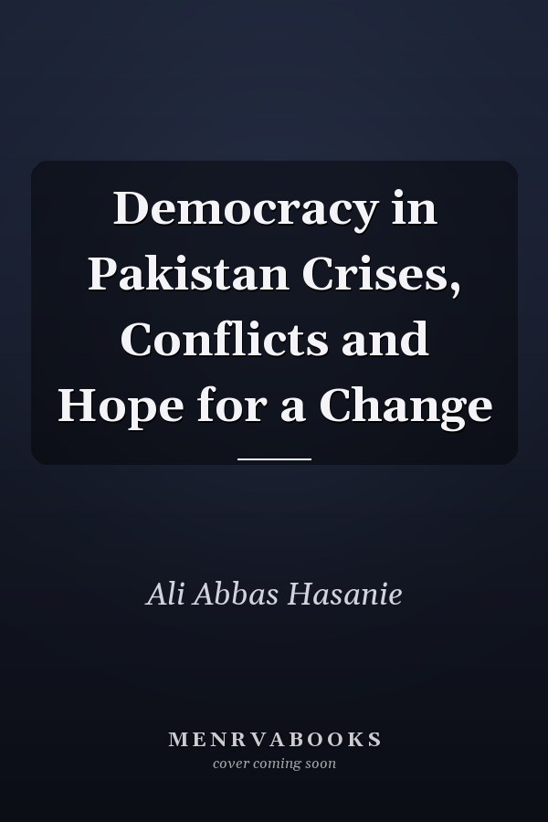Democracy in Pakistan Crises, Conflicts and Hope for a Change