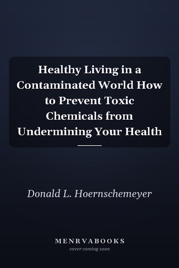 Healthy Living in a Contaminated World How to Prevent Toxic Chemicals from Undermining Your Health