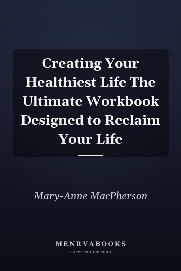 Creating Your Healthiest Life The Ultimate Workbook Designed to Reclaim Your Life