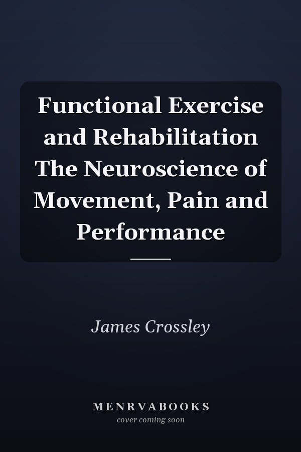 Functional Exercise and Rehabilitation The Neuroscience of Movement, Pain and Performance