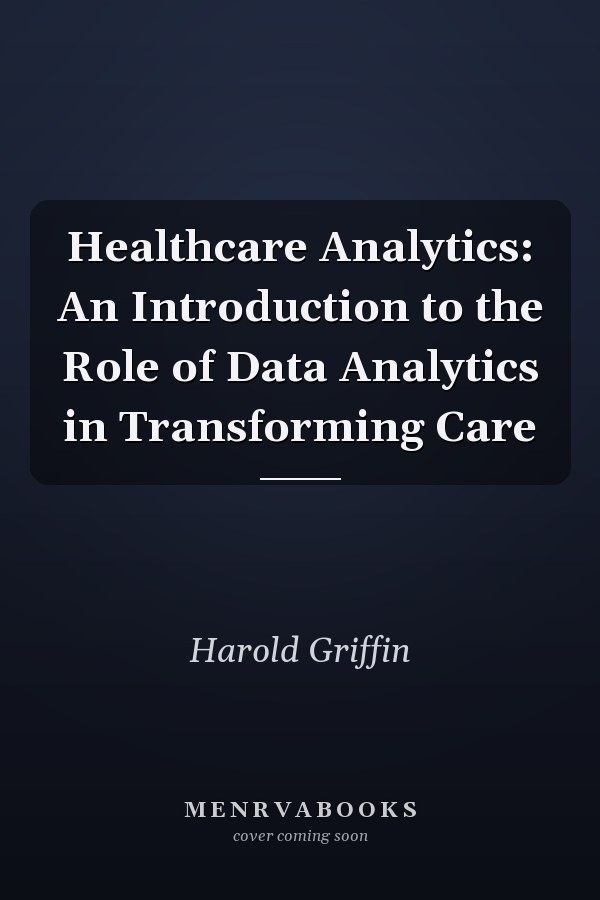 Healthcare Analytics: An Introduction to the Role of Data Analytics in Transforming Care
