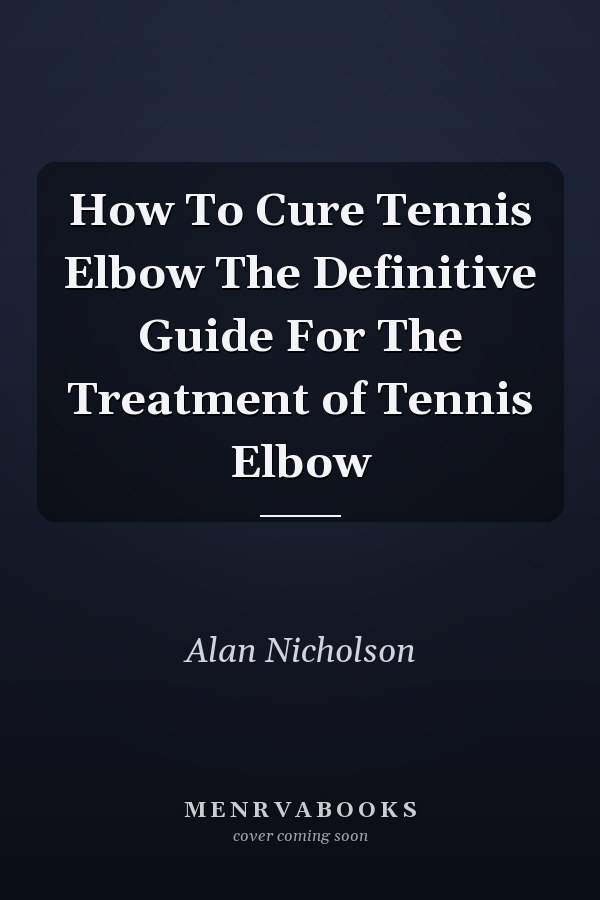 How To Cure Tennis Elbow The Definitive Guide For The Treatment of Tennis Elbow