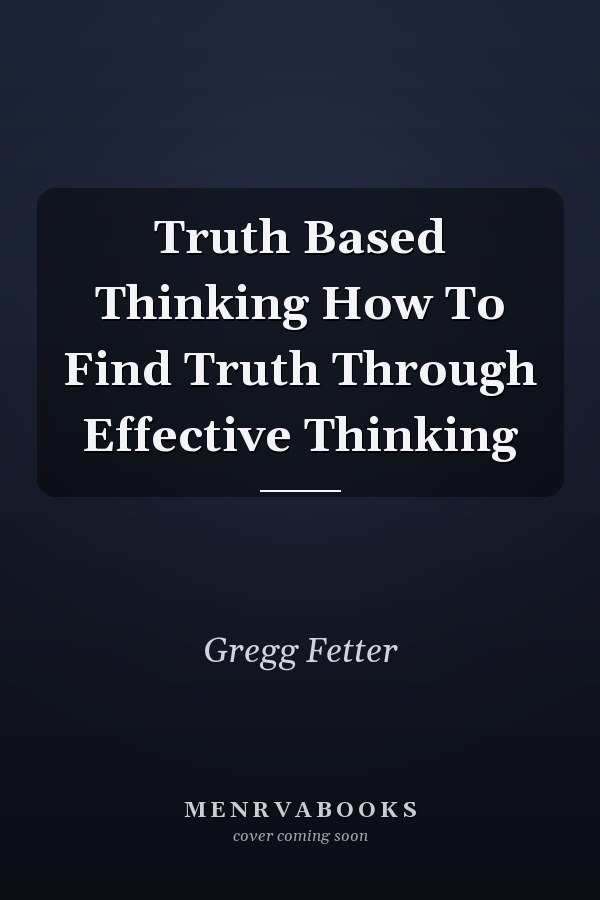 Truth Based Thinking How To Find Truth Through Effective Thinking
