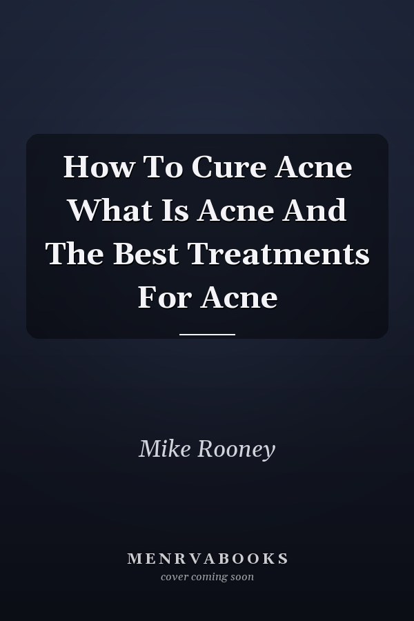 How To Cure Acne What Is Acne And The Best Treatments For Acne