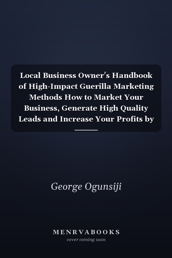 Local Business Owner's Handbook of High-Impact Guerilla Marketing Methods How to Market Your Business, Generate High Quality Leads and Increase Your Profits by Up to 27% in the Next 100 Days
