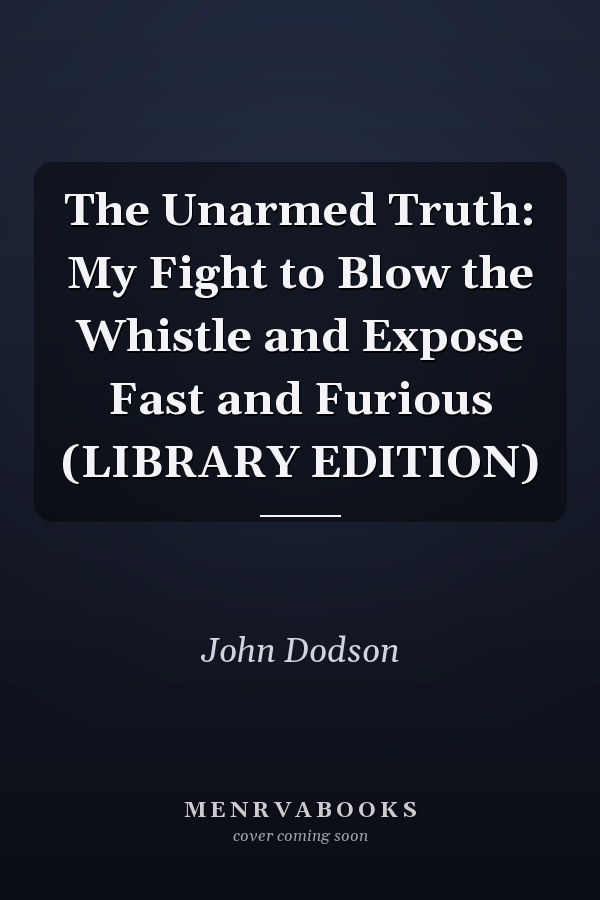 The Unarmed Truth: My Fight to Blow the Whistle and Expose Fast and Furious (LIBRARY EDITION)