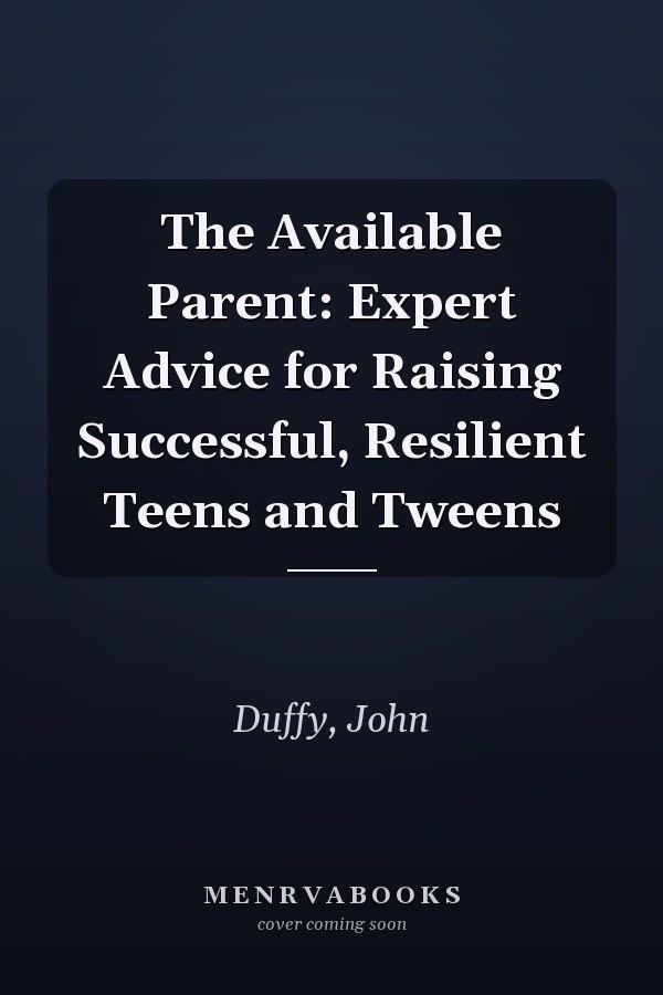 The Available Parent: Expert Advice for Raising Successful, Resilient Teens and Tweens