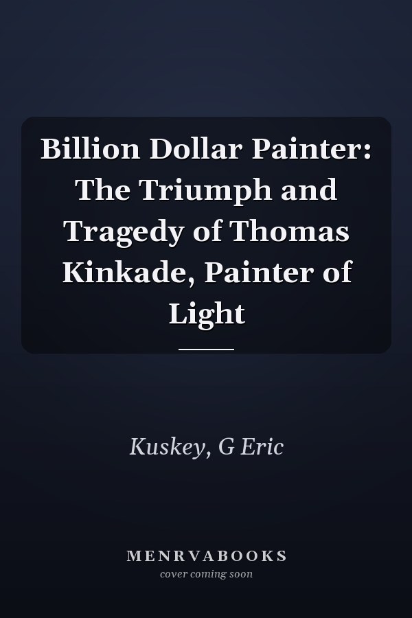 Billion Dollar Painter: The Triumph and Tragedy of Thomas Kinkade, Painter of Light