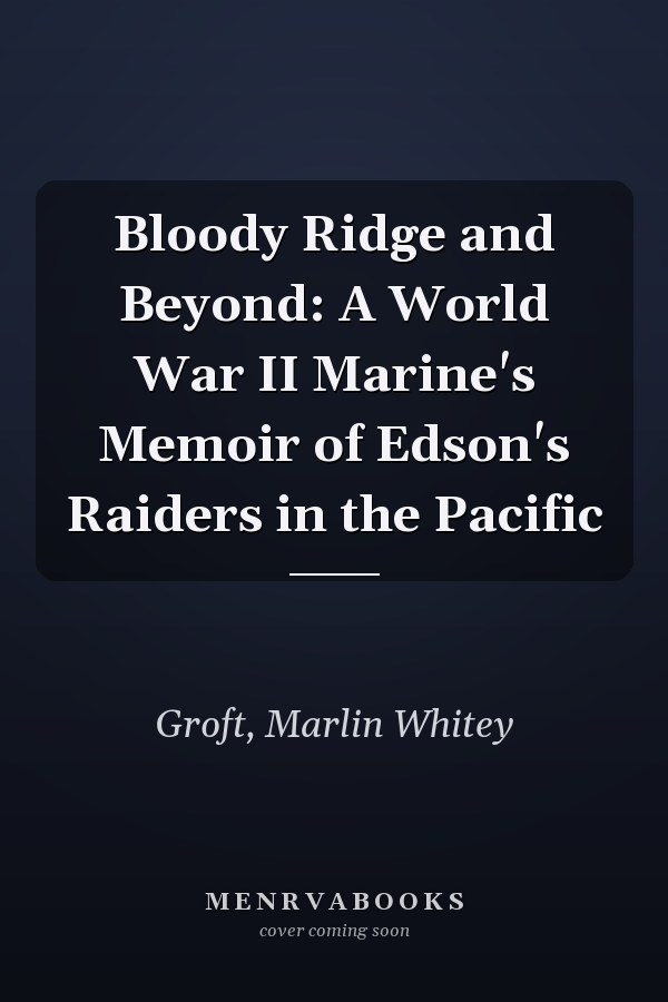 Bloody Ridge and Beyond: A World War II Marine's Memoir of Edson's Raiders in the Pacific
