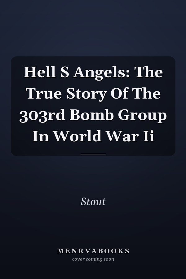 Hell S Angels: The True Story Of The 303rd Bomb Group In World War Ii