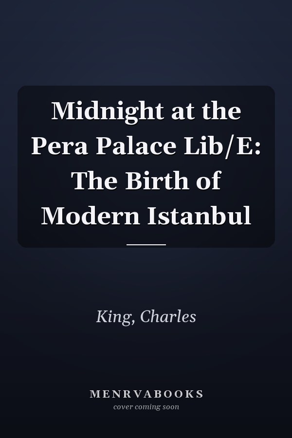 Midnight at the Pera Palace Lib/E: The Birth of Modern Istanbul