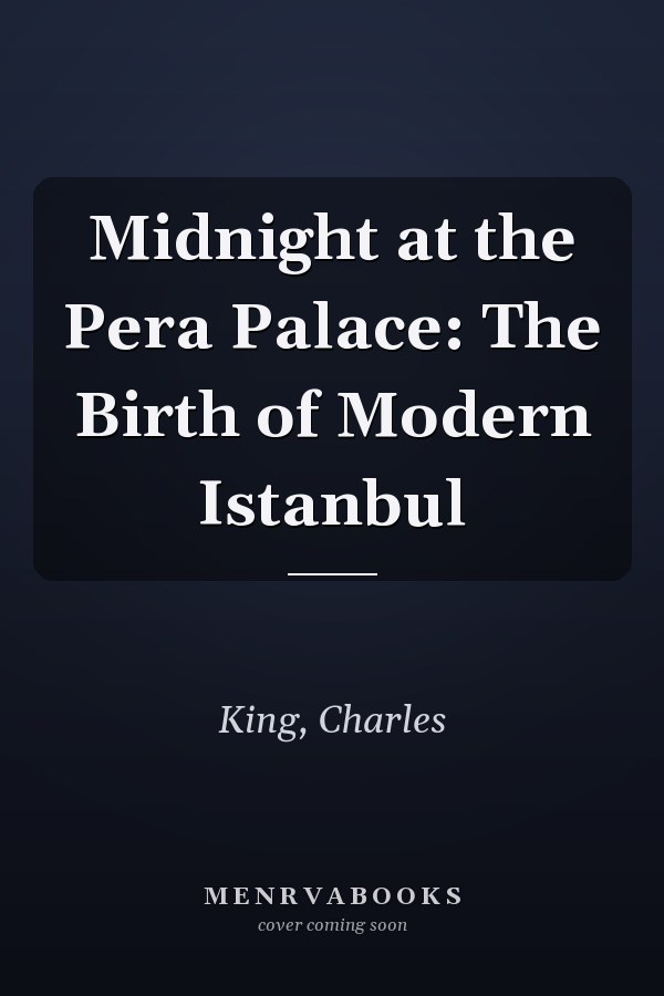 Midnight at the Pera Palace: The Birth of Modern Istanbul