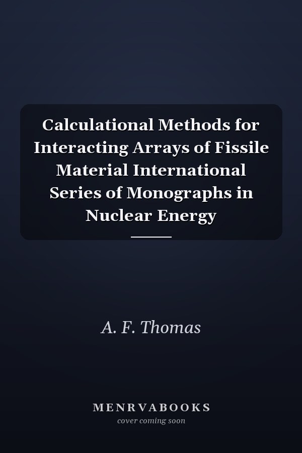 Calculational Methods for Interacting Arrays of Fissile Material International Series of Monographs in Nuclear Energy