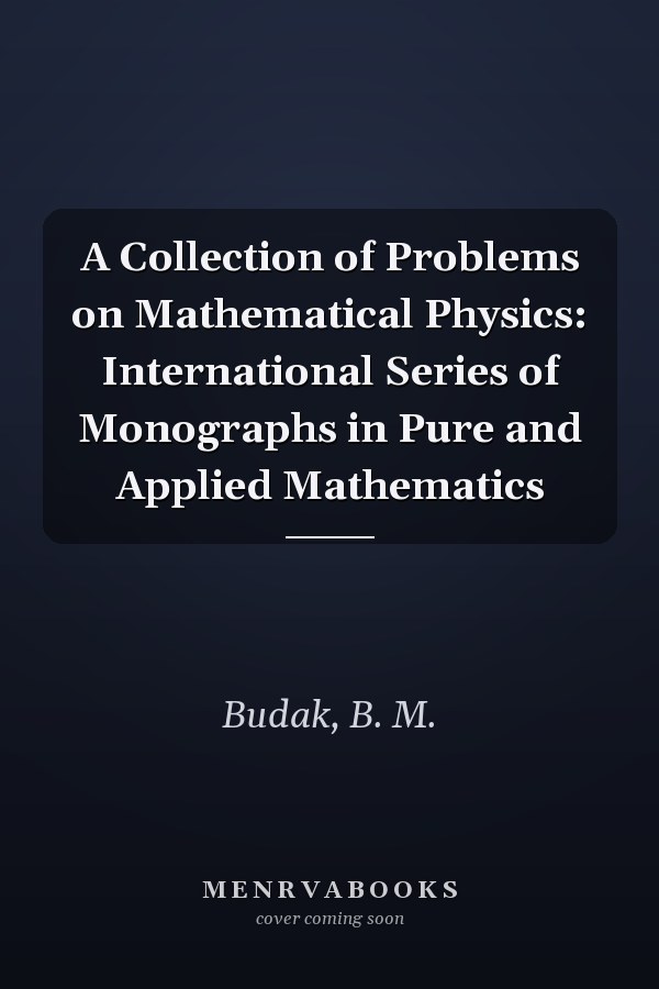 A Collection of Problems on Mathematical Physics: International Series of Monographs in Pure and Applied Mathematics