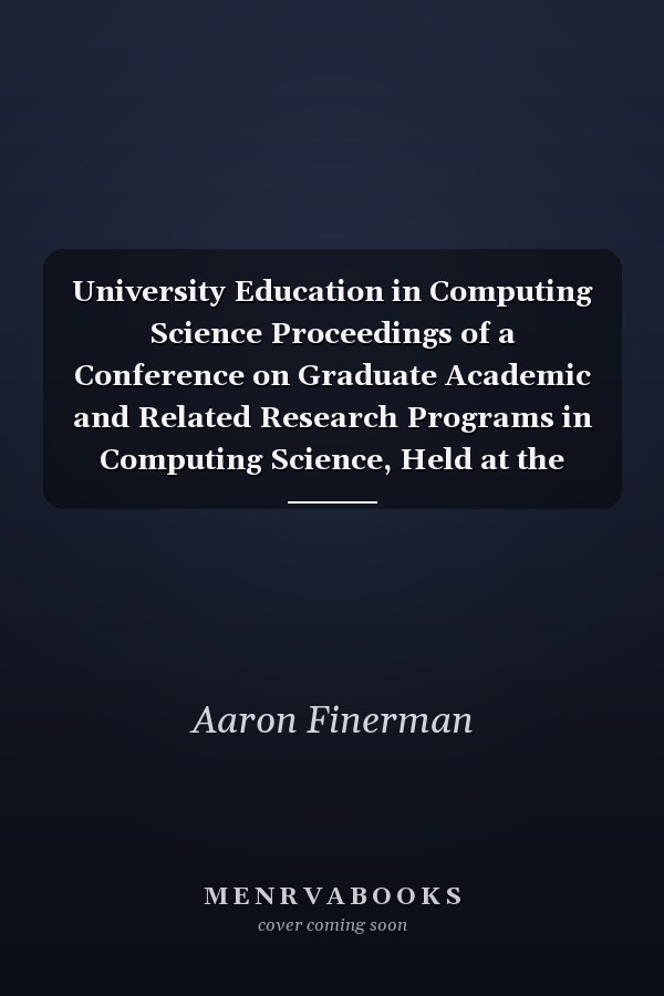 University Education in Computing Science Proceedings of a Conference on Graduate Academic and Related Research Programs in Computing Science, Held at the State University of New York at Stony Brook, June 1967