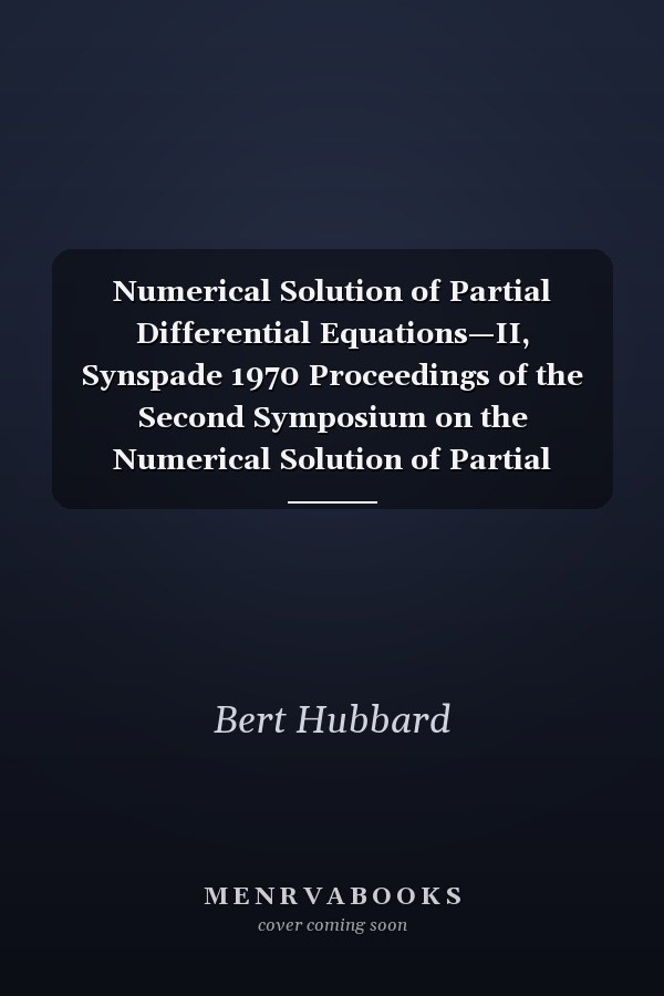 Numerical Solution of Partial Differential Equations—II, Synspade 1970 Proceedings of the Second Symposium on the Numerical Solution of Partial Differential Equations, SYNSPADE 1970, Held at the University of Maryland, College Park, Maryland, May 11-15, 1970