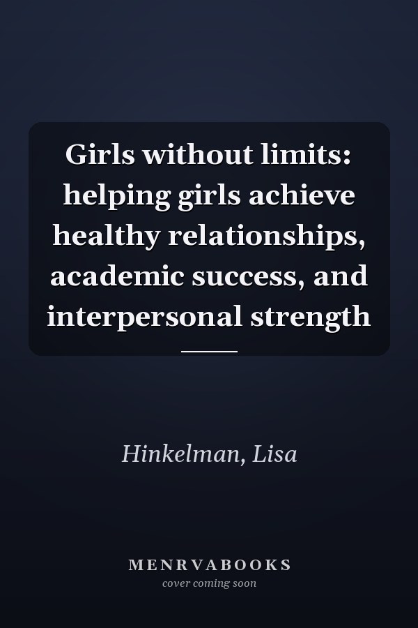 Girls without limits: helping girls achieve healthy relationships, academic success, and interpersonal strength