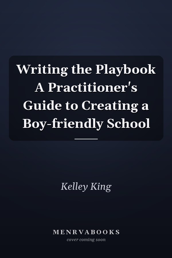 Writing the Playbook A Practitioner's Guide to Creating a Boy-friendly School