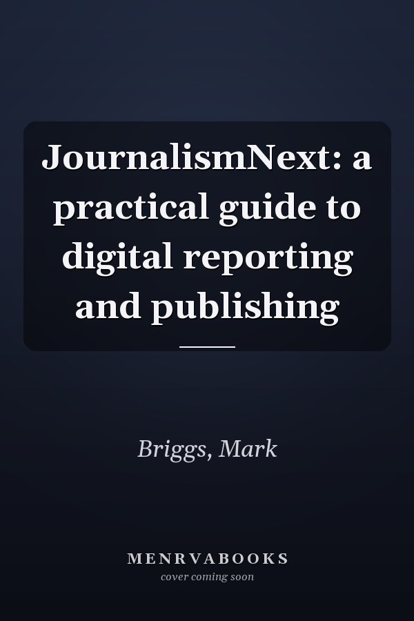 JournalismNext: a practical guide to digital reporting and publishing