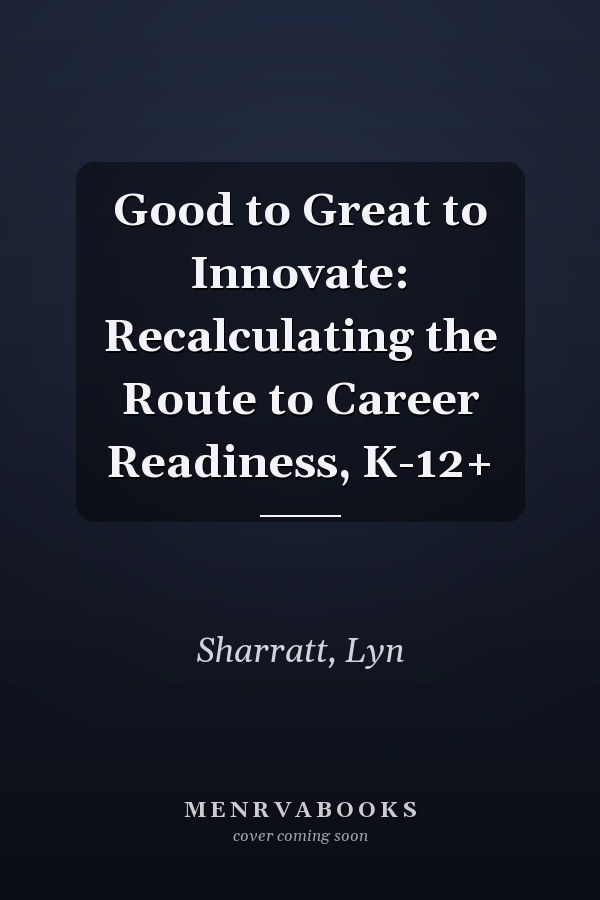 Good to Great to Innovate: Recalculating the Route to Career Readiness, K-12+
