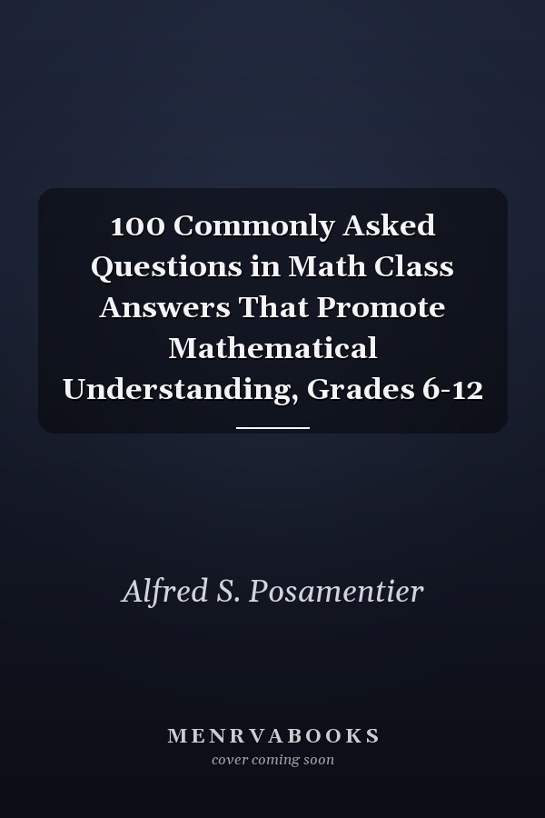 100 Commonly Asked Questions in Math Class Answers That Promote Mathematical Understanding, Grades 6-12