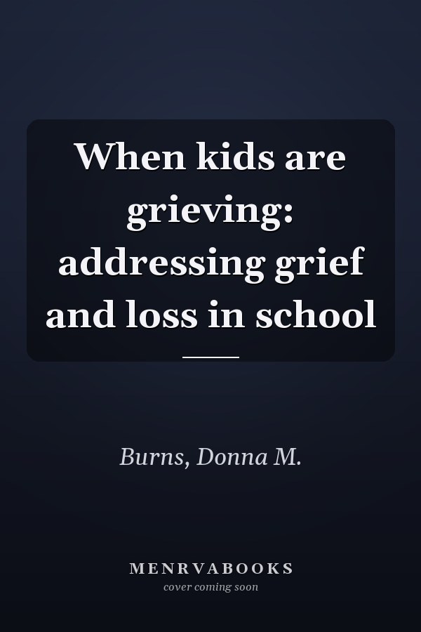 When kids are grieving: addressing grief and loss in school