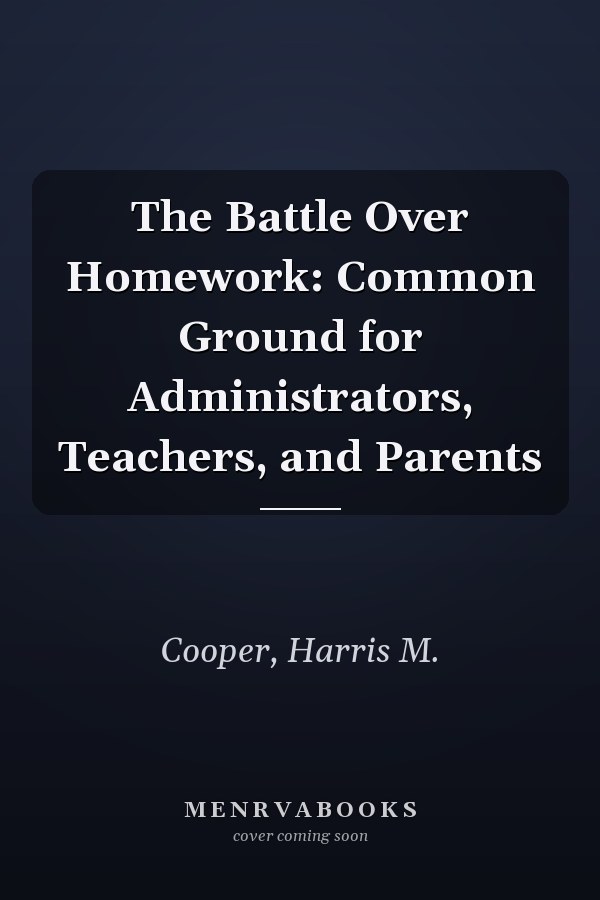 The Battle Over Homework: Common Ground for Administrators, Teachers, and Parents
