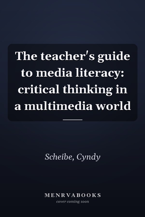 The teacher's guide to media literacy: critical thinking in a multimedia world