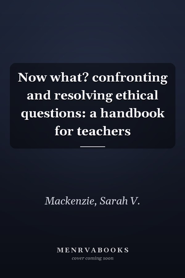 Now what? confronting and resolving ethical questions: a handbook for teachers