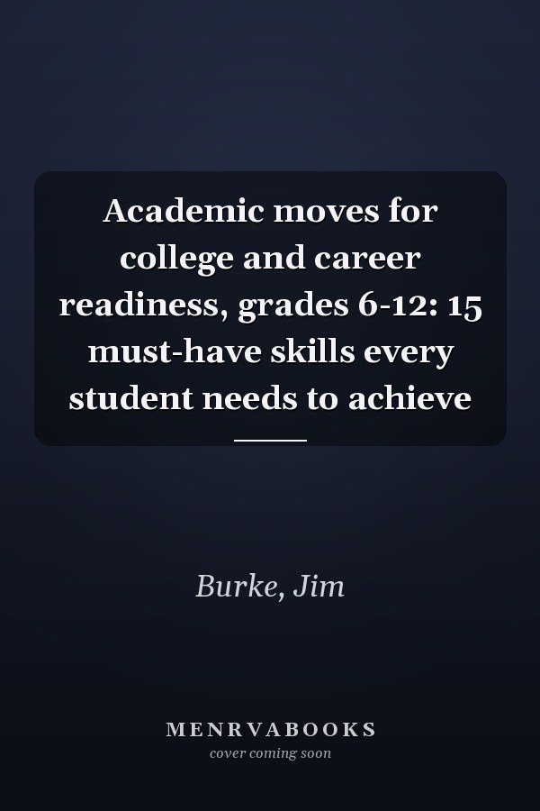 Academic moves for college and career readiness, grades 6-12: 15 must-have skills every student needs to achieve