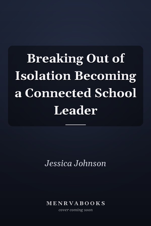 Breaking Out of Isolation Becoming a Connected School Leader