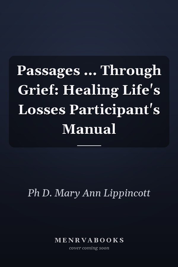 Passages ... Through Grief: Healing Life's Losses Participant's Manual